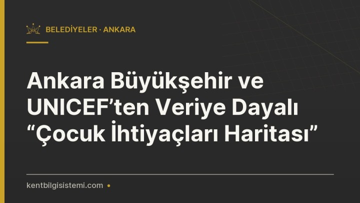 Ankara Büyükşehir ve UNICEF’ten Veriye Dayalı “Çocuk İhtiyaçları Haritası”