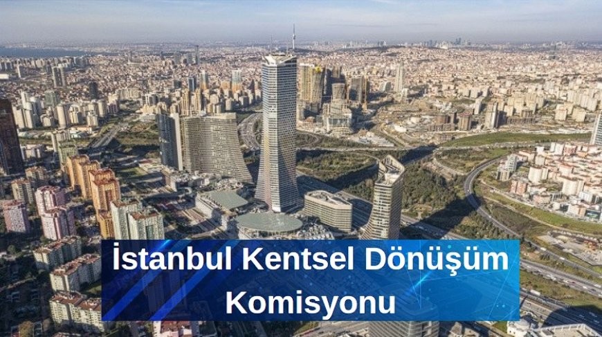 İstanbul Kentsel Dönüşüm Komisyonu Kuruluyor