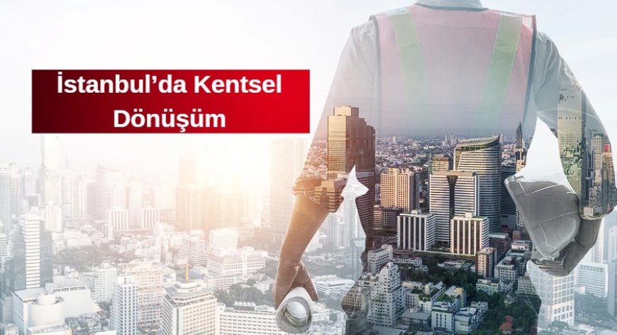 İstanbul’da Kentsel Dönüşüm Destek Miktarları Artırıldı